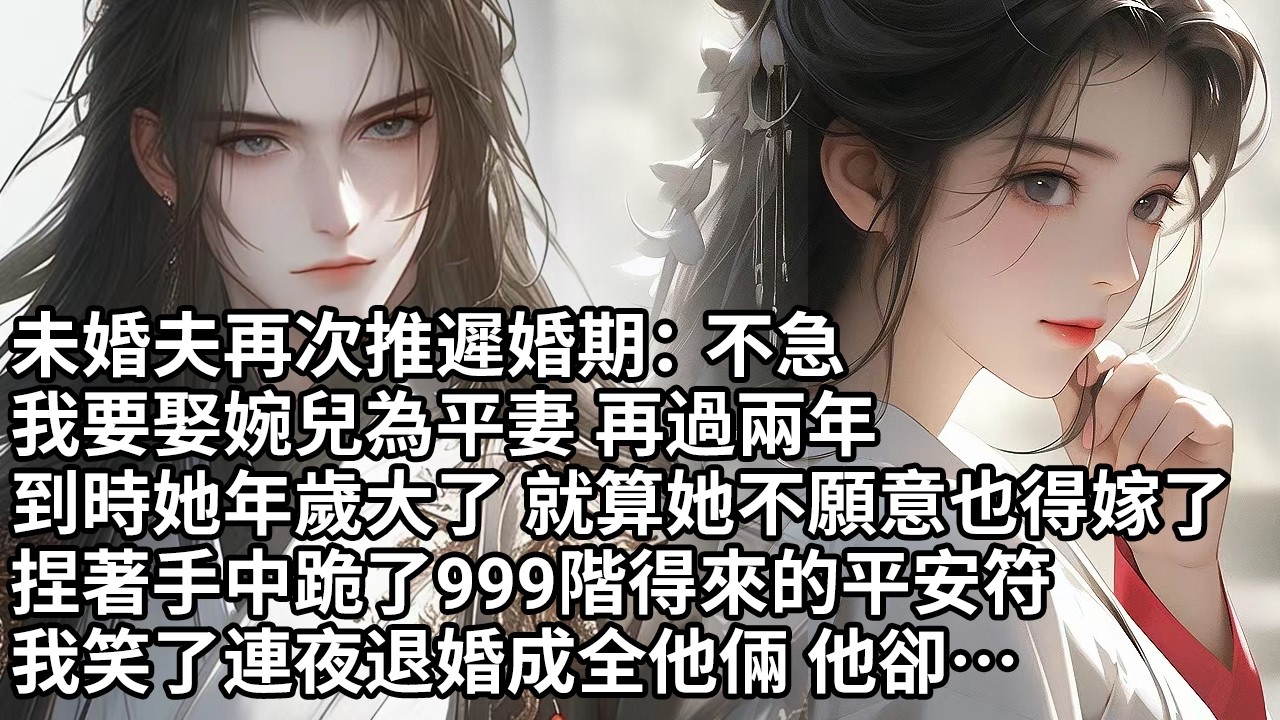 【一口氣看完】未婚夫再次推遲婚期：不急，我要娶婉兒為平妻 再過兩年，到時她年歲大了 就算她不願意也得嫁了，捏著手中跪了999階得來的平安符，我笑了連夜退婚成全他倆 他卻…【許青瑟】【大女主】【甜文】