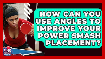How Can You Use Angles To Improve Your Power Smash Placement? - Ping Pong Prodigy