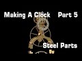 Making A Clock - Part5   Steel Parts
