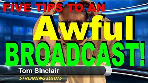 5 Tips to an AWFUL Broadcast from Streaming Idiots