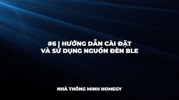 #6 | Hướng dẫn cài đặt và sử dụng nguồn đèn BLE - Nhà thông minh Homegy