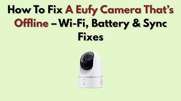 How To Fix A Eufy Camera That’s Offline – Wi-Fi, Battery & Sync Fixes