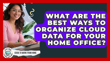 What Are The Best Ways To Organize Cloud Data For Your Home Office? - Guide To Work From Home