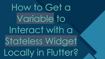 How to Get a Variable to Interact with a Stateless Widget Locally in Flutter?