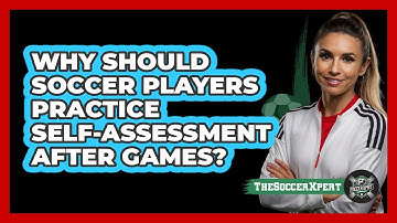 Why Should Soccer Players Practice Self-assessment After Games? - The Soccer Xpert