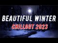 Beautiful Winter Chillout 2023 (Vocal Chillout - Ambient - Downtempo)