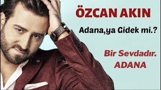 Özcan Akın Adanaya Gidek mi.? \