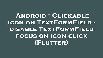 Android : Clickable icon on TextFormField - disable TextFormField focus on icon click (Flutter)
