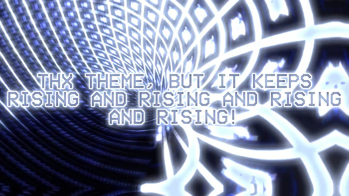 THX theme, but it keeps rising and RISING and RISING AND RISING!