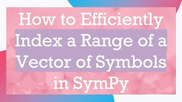 How to Efficiently Index a Range of a Vector of Symbols in SymPy