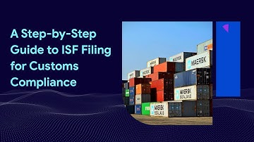 A Step-by-Step Guide to ISF Filing for Customs Compliance