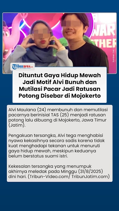 Tuntutan Gaya Hidup dan Susah Akhiri Hubungan dengan TAS, Motif Alvi Mutilasi Pacar di Mojokerto