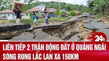 Liên tiếp 2 trận động đất ở Quảng Ngãi, sóng rung lắc lan xa 150km