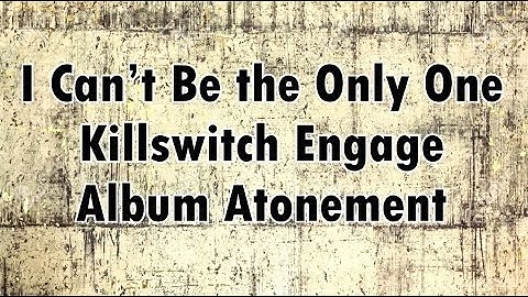 KILLSWITCH ENGAGE -  I Can’t Be the Only One (lyrics)