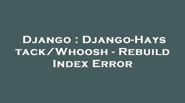 Django : Django-Haystack/Whoosh - Rebuild Index Error