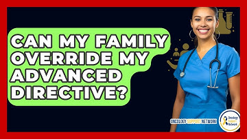 Can My Family Override My Advanced Directive? - Oncology Support Network