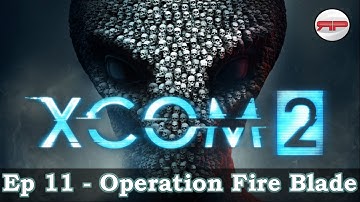 XCOM2 Playtgrough Episode 11 - Operation Fire Blade