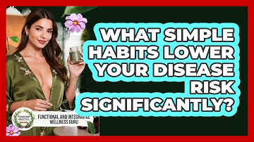 What Simple Habits Lower Your Disease Risk Significantly? - Functional and Integrative Wellness Guru