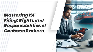 Mastering ISF Filing: Rights and Responsibilities of Customs Brokers