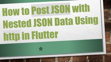 How to Post JSON with Nested JSON Data Using http in Flutter