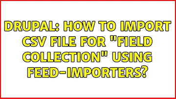 Drupal: How to import csv file for "field collection" using feed-importers? (2 Solutions!!)