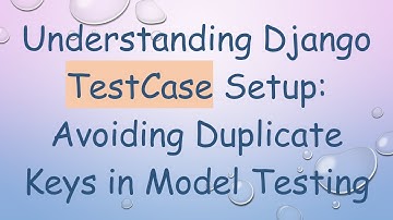 Understanding Django TestCase Setup: Avoiding Duplicate Keys in Model Testing