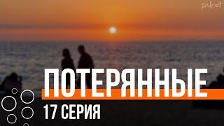 podcast | Потерянные - 17 серия - сериальный онлайн подкаст подряд, когда выйдет?