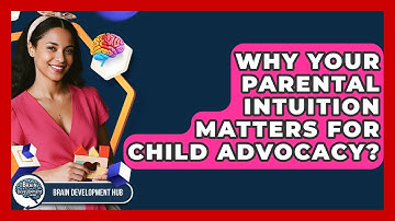 Why Your Parental Intuition Matters For Child Advocacy? - Brain Development Hub