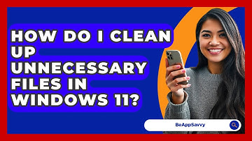 How Do I Clean Up Unnecessary Files In Windows 11? - Be App Savvy