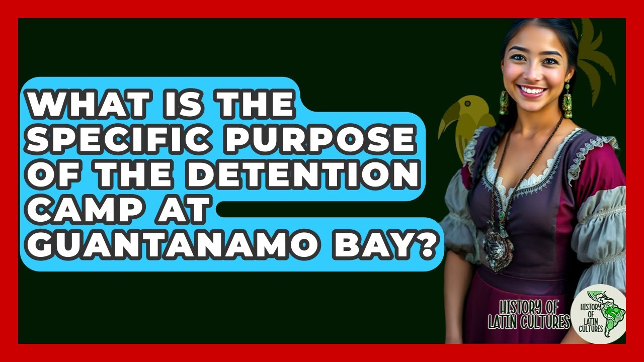 What Is The Specific Purpose Of The Detention Camp At Guantanamo Bay? - History Of Latin Cultures