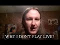 Why I Don&#39;t Play Live ?