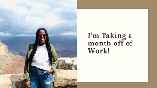 I’m Taking a month off of work!!      Why and How