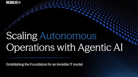 Resolve Webinar: A Deep Dive into Scaling Autonomous Operations with Agentic AI