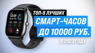 Лучшие смарт-часы 2023 года до 10000 рублей  ✔️ ТОП 5 недорогих умных-часов