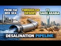Saudi Arabia’s Massive Seawater Pipelines Supplying Billions of Liters to Desert