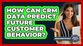 How Can CRM Data Predict Future Customer Behavior? - Modern Marketing Moves