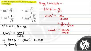 At \( 45^{\circ} \) to the magnetic meridian, the apparent dip is \( 60^{\circ} \). The true dip...