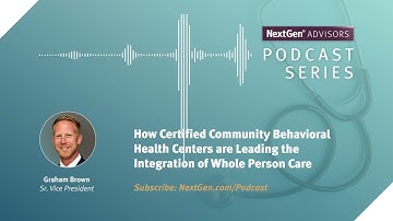 NextGen Advisors Podcast: How CBHCs are Leading the Integration of Whole Person Care