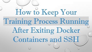 How to Keep Your Training Process Running After Exiting Docker Containers and SSH