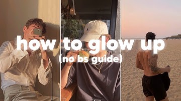 how to glow up as a guy (no bs guide)