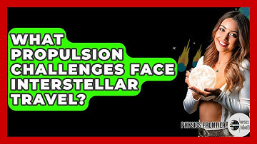 What Propulsion Challenges Face Interstellar Travel? - Physics Frontier
