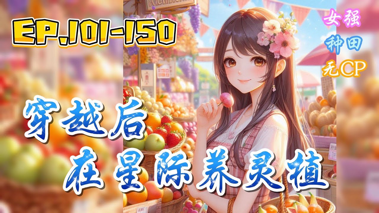 《穿越后在星际养灵植》EP.101-150【无cp，非常规种田，连人带异能一起穿】末世满级木系异能者苏落，穿越到科技发达看重农业的星际世界。她以为自己只是来种田的，没想到居然种出了一堆奇怪的生物。