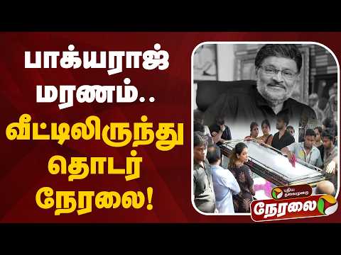 🔴LIVE | பாக்யராஜ் மரணம்... வீட்டிலிருந்து தொடர் நேரலை! | Director Bhagyaraj | RIPBhagyaraj