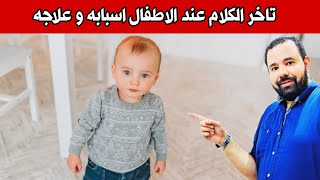 تاخر الكلام عند الاطفال اسبابه و التعامل الصحيح معه | متي يعتبر الطفل متأخرا بالكلام ؟