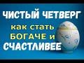 Чистый четверг/Как стать БОГАЧЕ и СЧАСТЛИВЕЕ?/Приметы, обряды и обычаи