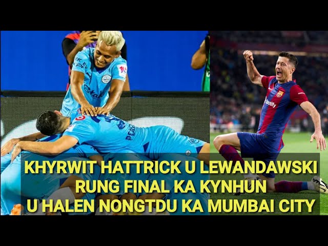 KHYRWIT HATTRICK  U LEWANDAWSKI//RUNG FINAL KA KYNHUN U HALEN NONGTDU KA MUMBAI CITY class=