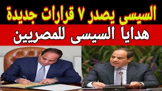 7 قرارات جديدة يزفها الرئيس عبد الفتاح السيسي اليوم