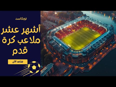 أجمل وأشهر عشر ملاعب كرة قدم في العالم