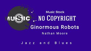 Ginormous Robots-Nathan Moore-no Copyright,Music Stock,Free music for your video,Jazz and Blues