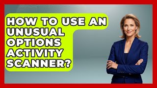 How To Use An Unusual Options Activity Scanner? - Stock and Options Playbook